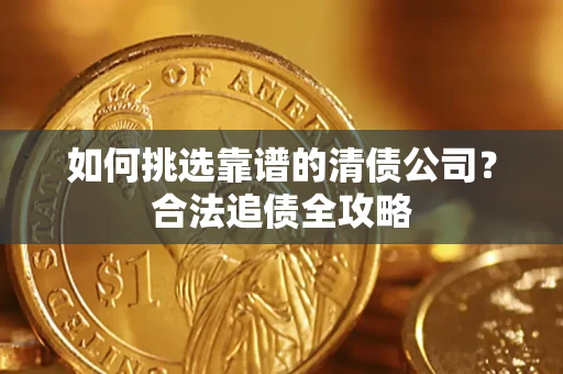 济南如何挑选靠谱的清债公司？合法追债全攻略