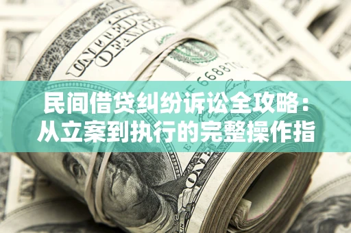 济南民间借贷纠纷诉讼全攻略：从立案到执行的完整操作指南