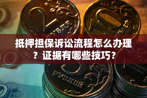 济南抵押担保诉讼流程怎么办理？证据有哪些技巧？