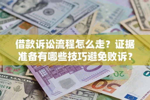 济南借款诉讼流程怎么走？证据准备有哪些技巧避免败诉？