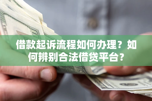 济南借款起诉流程如何办理？如何辨别合法借贷平台？