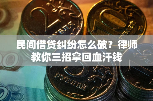 济南民间借贷纠纷怎么破？律师教你三招拿回血汗钱