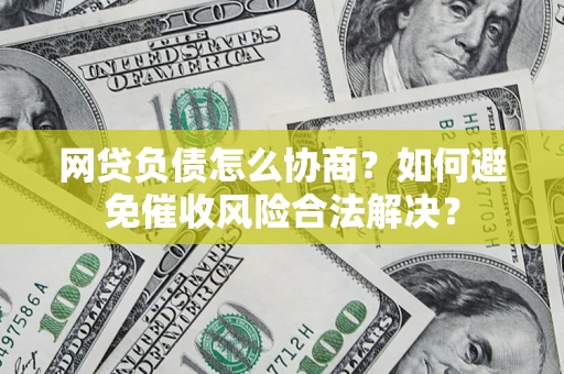 济南网贷负债怎么协商？如何避免催收风险合法解决？