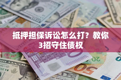 济南抵押担保诉讼怎么打？教你3招守住债权