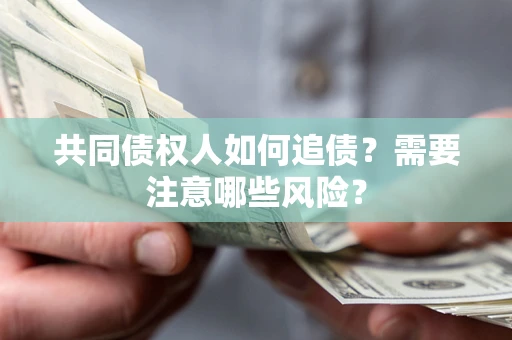 济南共同债权人如何追债？需要注意哪些风险？