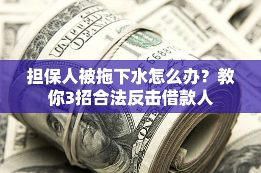济南担保人被拖下水怎么办？教你3招合法反击借款人