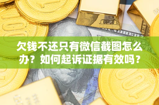济南欠钱不还只有微信截图怎么办？如何起诉证据有效吗？