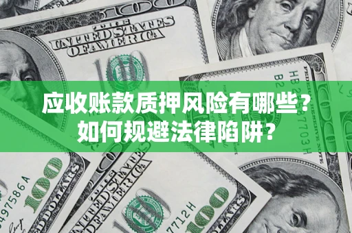 济南应收账款质押风险有哪些？如何规避法律陷阱？