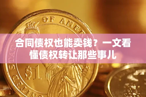 济南合同债权也能卖钱？一文看懂债权转让那些事儿