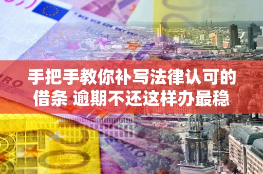 济南手把手教你补写法律认可的借条 逾期不还这样办最稳妥