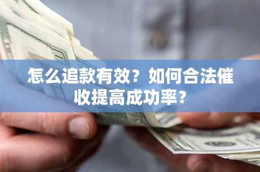 济南怎么追款有效？如何合法催收提高成功率？