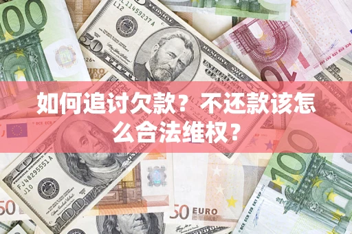 济南如何追讨欠款？不还款该怎么合法维权？