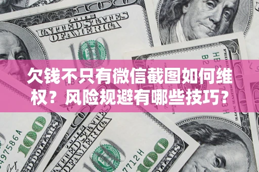 济南欠钱不只有微信截图如何维权？风险规避有哪些技巧？
