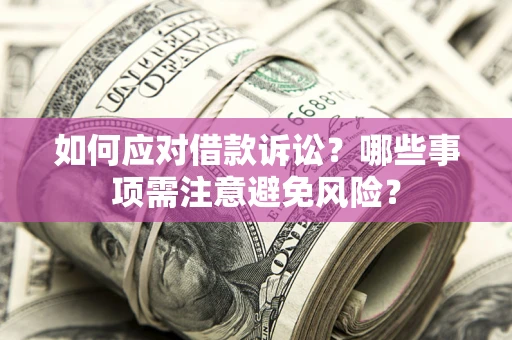 济南如何应对借款诉讼？哪些事项需注意避免风险？