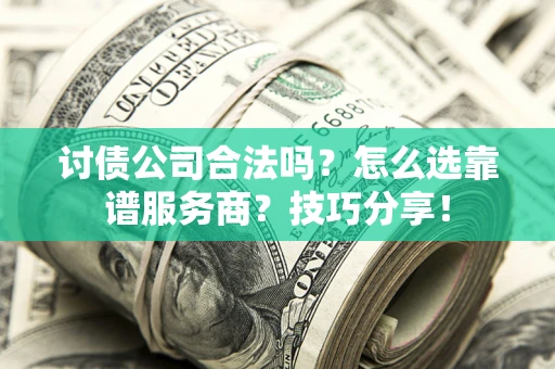 济南讨债公司合法吗？怎么选靠谱服务商？技巧分享！