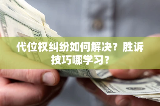 济南代位权纠纷如何解决？胜诉技巧哪学习？