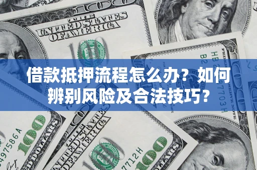 济南借款抵押流程怎么办？如何辨别风险及合法技巧？
