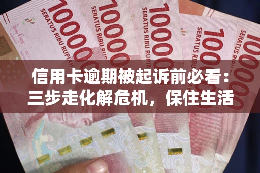 济南信用卡逾期被起诉前必看：三步走化解危机，保住生活尊严