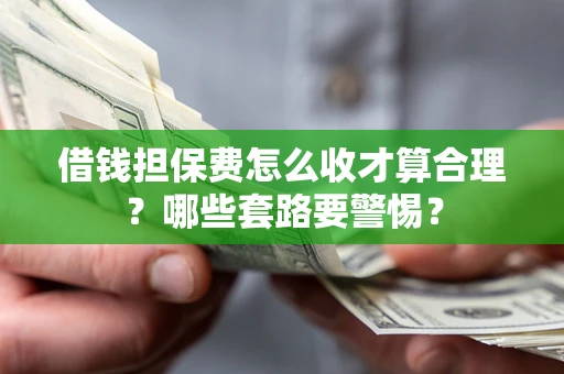 济南借钱担保费怎么收才算合理？哪些套路要警惕？