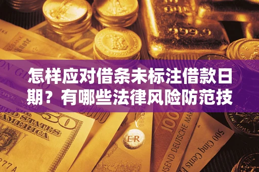 济南怎样应对借条未标注借款日期？有哪些法律风险防范技巧？