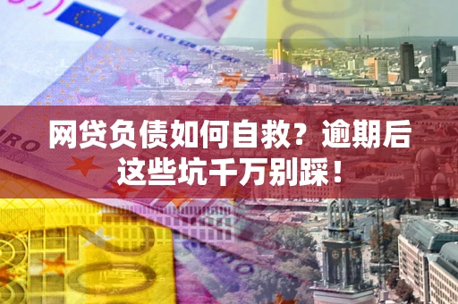济南网贷负债如何自救？逾期后这些坑千万别踩！