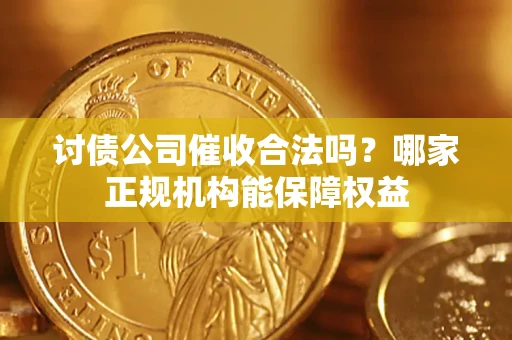 济南讨债公司催收合法吗？哪家正规机构能保障权益