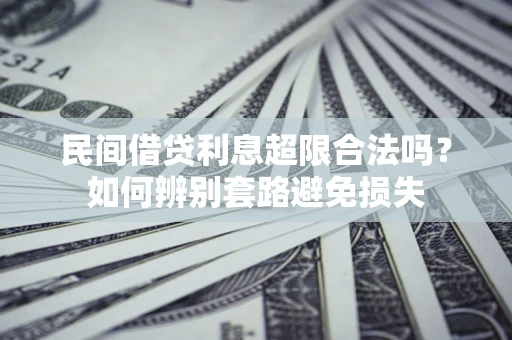 济南民间借贷利息超限合法吗？如何辨别套路避免损失
