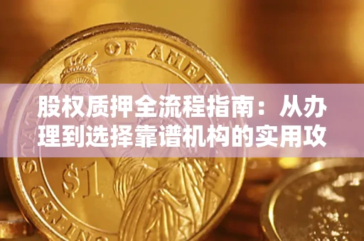 济南股权质押全流程指南：从办理到选择靠谱机构的实用攻略