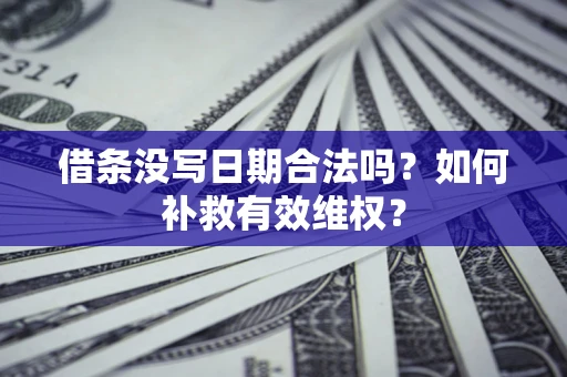 济南借条没写日期合法吗？如何补救有效维权？