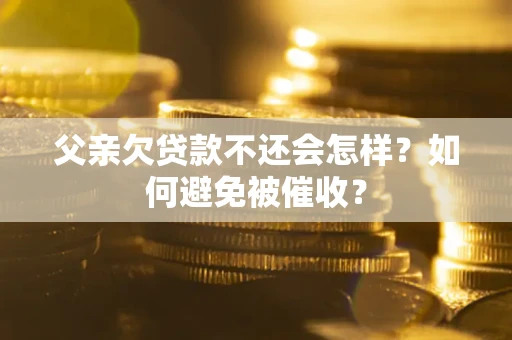济南父亲欠贷款不还会怎样？如何避免被催收？