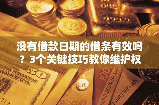 济南没有借款日期的借条有效吗？3个关键技巧教你维护权益