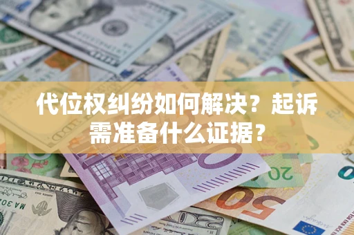 济南代位权纠纷如何解决？起诉需准备什么证据？