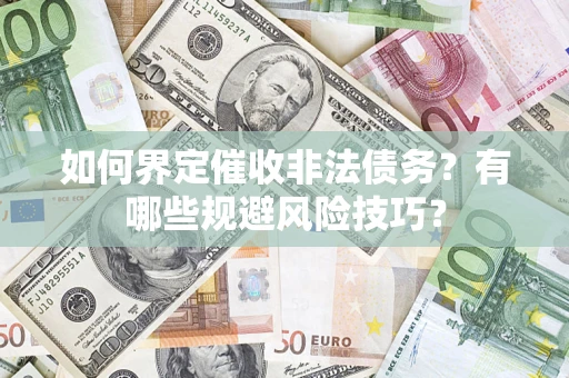 济南如何界定催收非法债务？有哪些规避风险技巧？