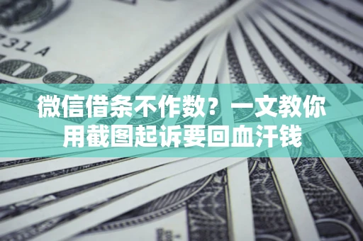济南微信借条不作数？一文教你用截图起诉要回血汗钱