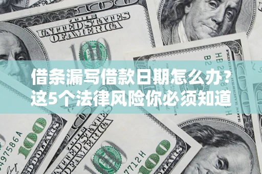 济南借条漏写借款日期怎么办？这5个法律风险你必须知道