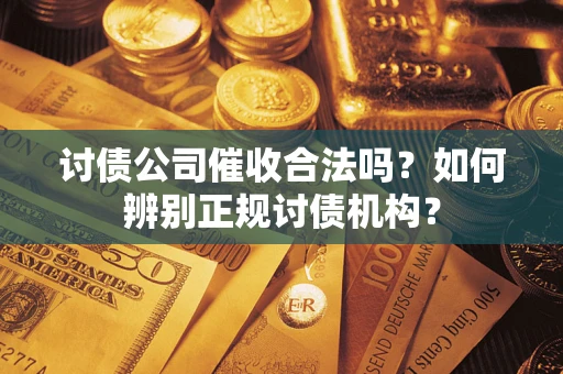 济南讨债公司催收合法吗？如何辨别正规讨债机构？