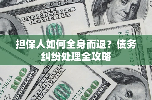 济南担保人如何全身而退？债务纠纷处理全攻略