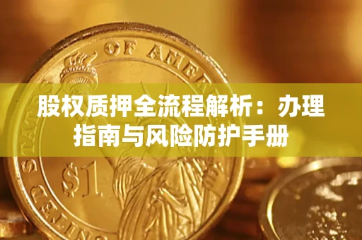 济南股权质押全流程解析：办理指南与风险防护手册