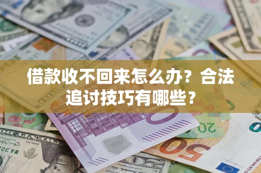 济南借款收不回来怎么办？合法追讨技巧有哪些？