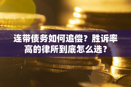 济南连带债务如何追偿？胜诉率高的律所到底怎么选？