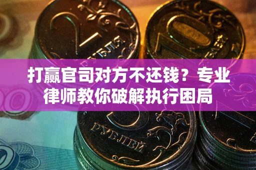 济南打赢官司对方不还钱？专业律师教你破解执行困局