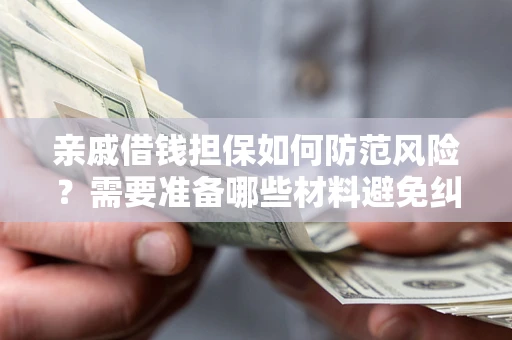 济南亲戚借钱担保如何防范风险？需要准备哪些材料避免纠纷？