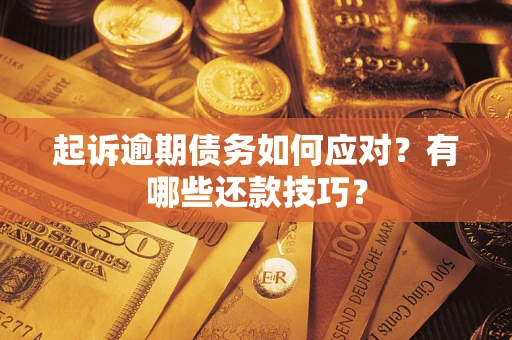 济南起诉逾期债务如何应对？有哪些还款技巧？