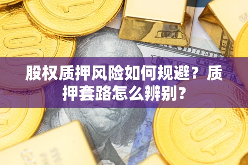 济南股权质押风险如何规避？质押套路怎么辨别？