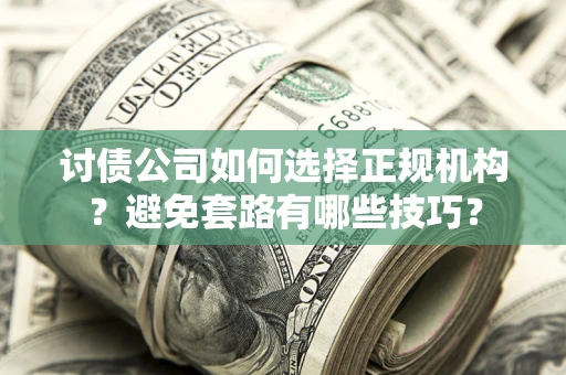 济南讨债公司如何选择正规机构？避免套路有哪些技巧？