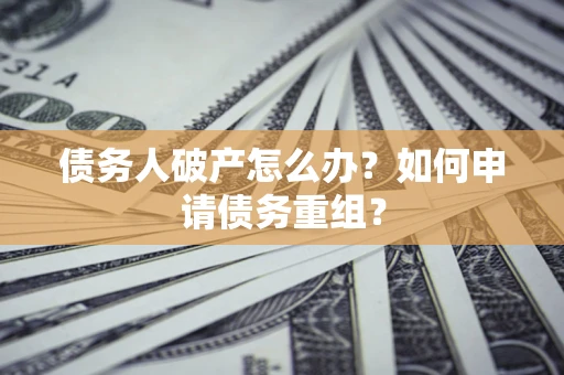 济南债务人破产怎么办？如何申请债务重组？