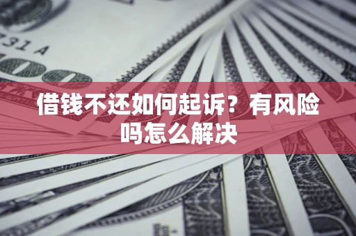 济南借钱不还如何起诉？有风险吗怎么解决