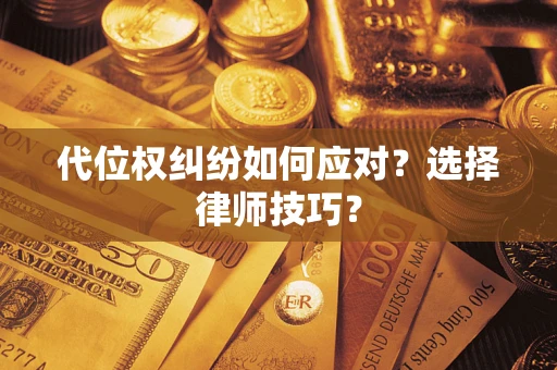 济南代位权纠纷如何应对？选择律师技巧？