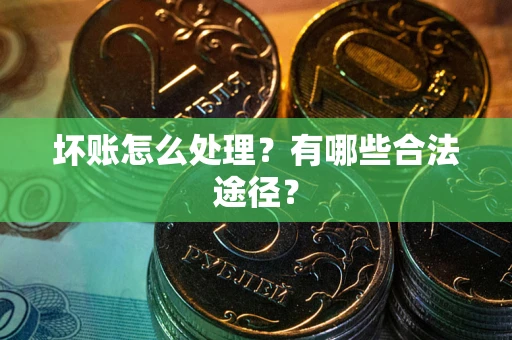 济南坏账怎么处理？有哪些合法途径？