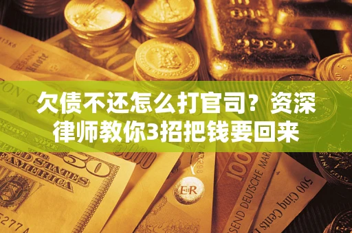 济南欠债不还怎么打官司？资深律师教你3招把钱要回来